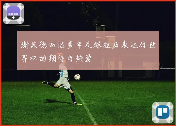 谢泼德回忆童年足球经历表达对世界杯的期待与热爱