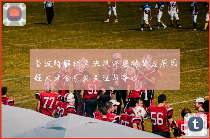 香波特解析文班风评逆转背后原因强大才会引发关注与争议