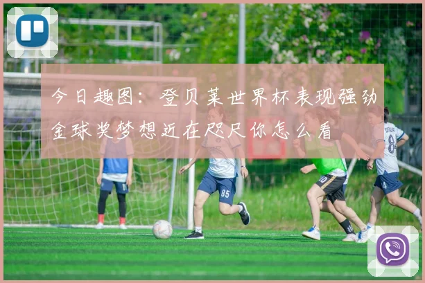 今日趣图：登贝莱世界杯表现强劲金球奖梦想近在咫尺你怎么看