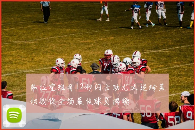 弗拉霍维奇12秒闪击助尤文逆转莱切战役全场最佳球员揭晓