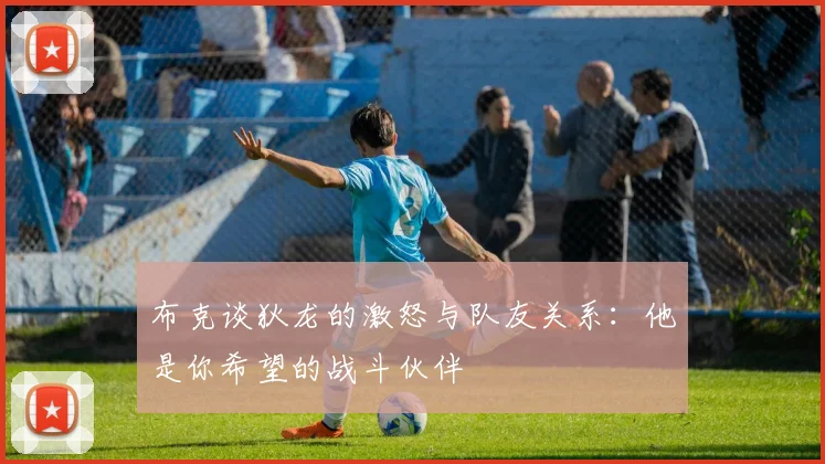 布克谈狄龙的激怒与队友关系：他是你希望的战斗伙伴