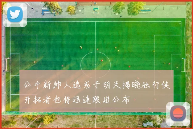 公牛新帅人选或于明天揭晓独行侠开拓者也将迅速跟进公布