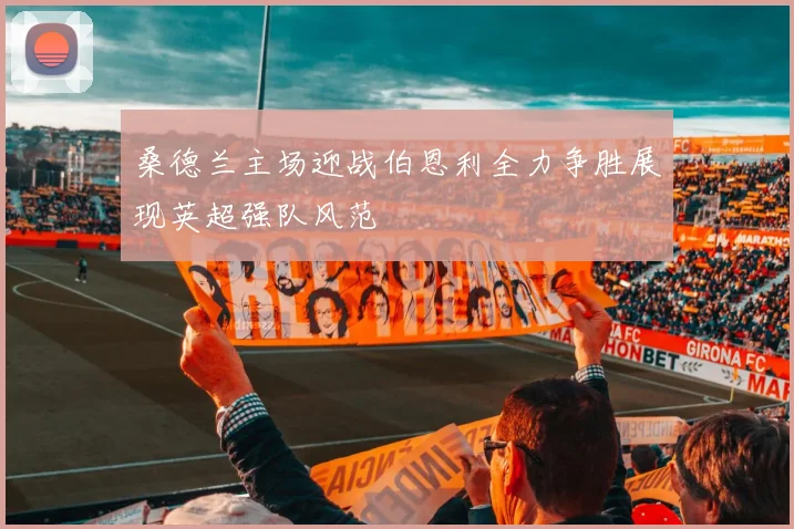 桑德兰主场迎战伯恩利全力争胜展现英超强队风范